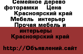 Семейное дерево, фоторамки) › Цена ­ 4 500 - Красноярский край Мебель, интерьер » Прочая мебель и интерьеры   . Красноярский край